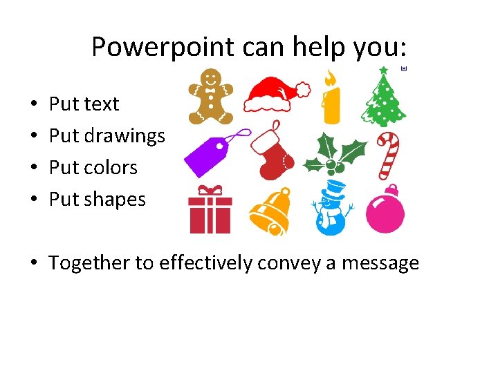 Powerpoint can help you: • • Put text Put drawings Put colors Put shapes