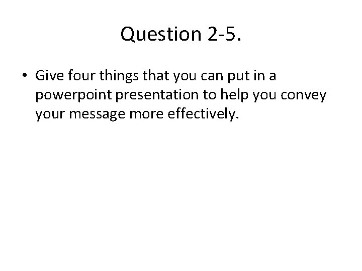 Question 2 -5. • Give four things that you can put in a powerpoint Question 2 -5. • Give four things that you can put in a powerpoint