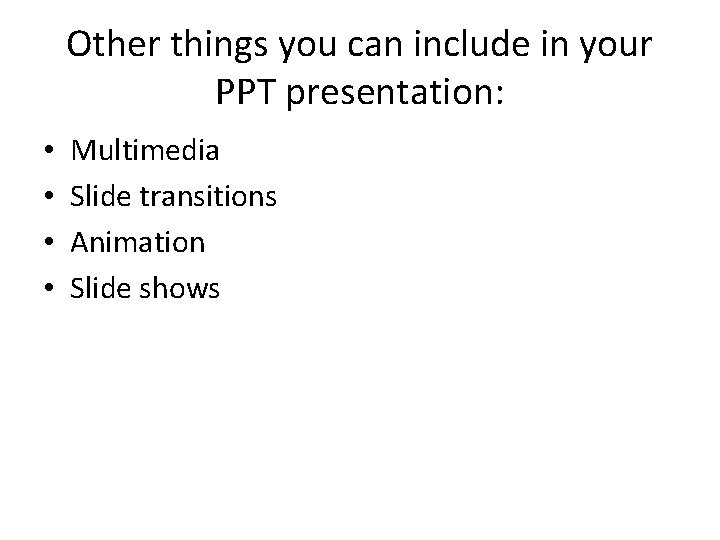 Other things you can include in your PPT presentation: • • Multimedia Slide transitions Other things you can include in your PPT presentation: • • Multimedia Slide transitions