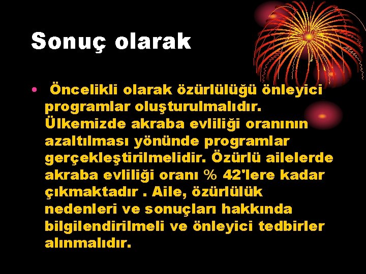 Sonuç olarak • Öncelikli olarak özürlülüğü önleyici programlar oluşturulmalıdır. Ülkemizde akraba evliliği oranının azaltılması