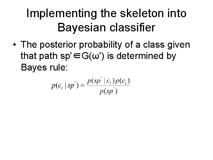Implementing the skeleton into Bayesian classifier • The posterior probability of a class given
