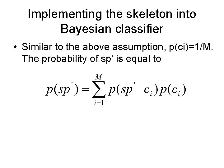 Implementing the skeleton into Bayesian classifier • Similar to the above assumption, p(ci)=1/M. The