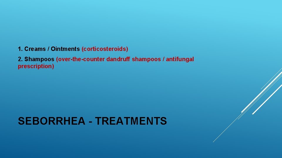 1. Creams / Ointments (corticosteroids) 2. Shampoos (over-the-counter dandruff shampoos / antifungal prescription) SEBORRHEA
