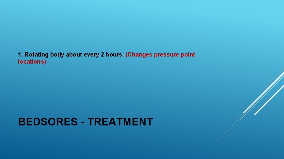 1. Rotating body about every 2 hours. (Changes pressure point locations) BEDSORES - TREATMENT