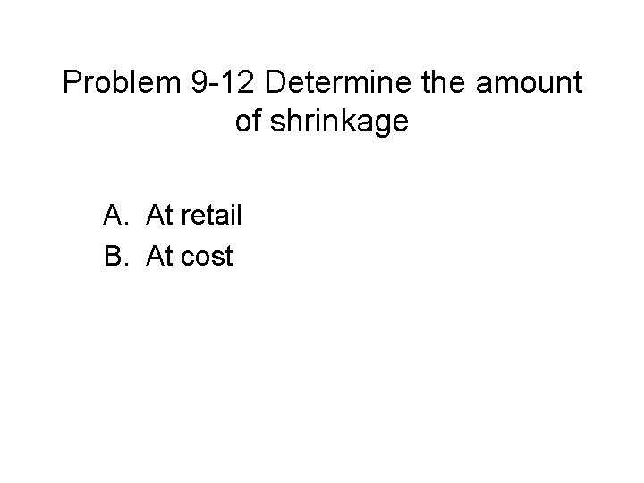 Problem 9 -12 Determine the amount of shrinkage A. At retail B. At cost
