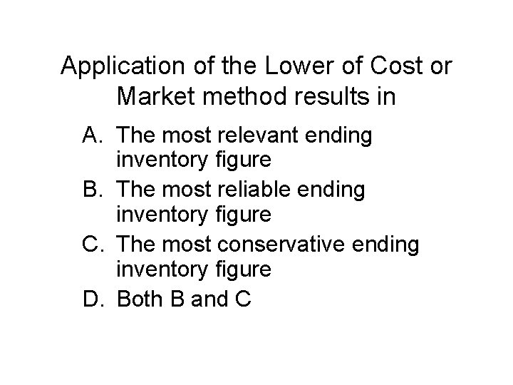 Application of the Lower of Cost or Market method results in A. The most