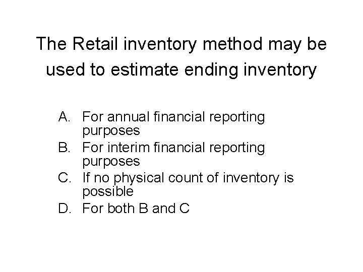 The Retail inventory method may be used to estimate ending inventory A. For annual