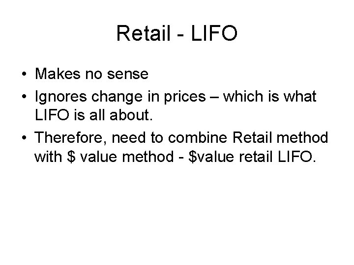 Retail - LIFO • Makes no sense • Ignores change in prices – which