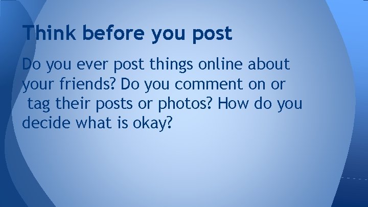 Think before you post Do you ever post things online about your friends? Do