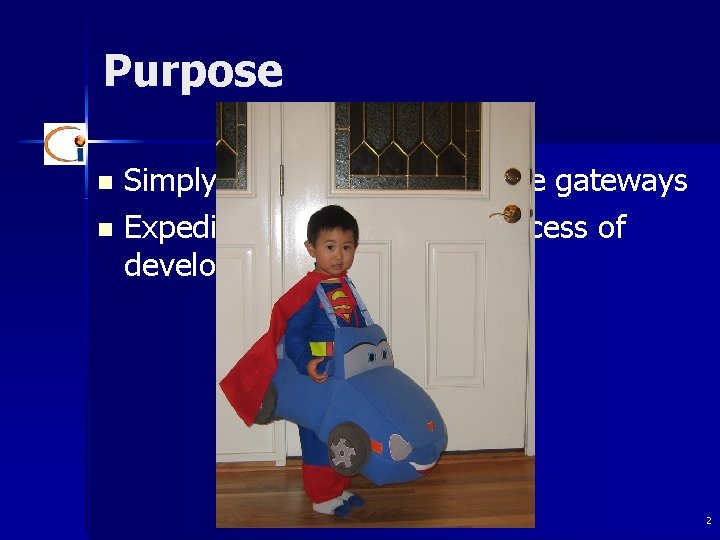 Purpose Simply the learning of science gateways n Expedite the prototyping process of developing