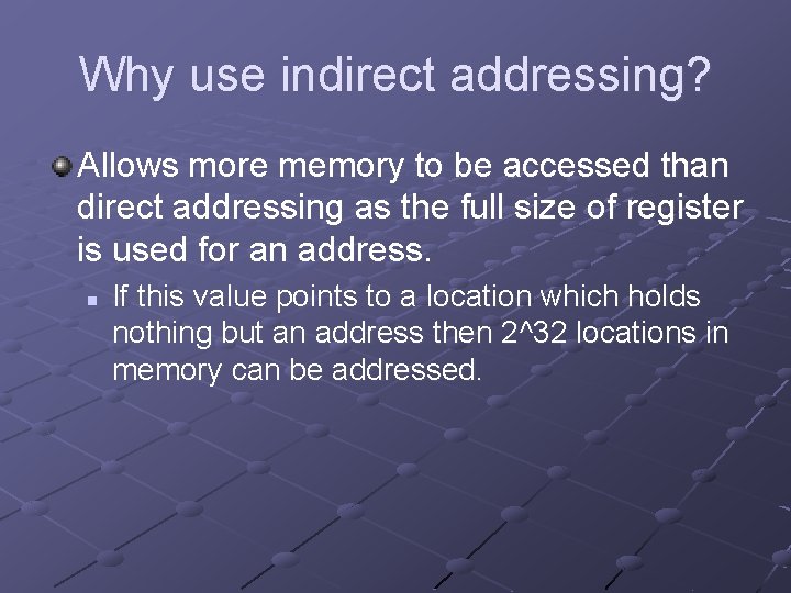 Why use indirect addressing? Allows more memory to be accessed than direct addressing as