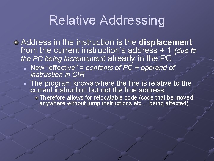 Relative Addressing Address in the instruction is the displacement from the current instruction’s address