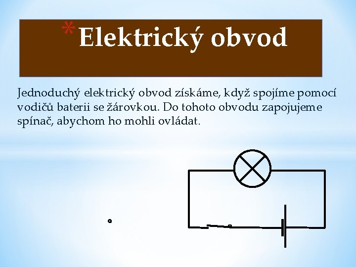 * Elektrický obvod Jednoduchý elektrický obvod získáme, když spojíme pomocí vodičů baterii se žárovkou.