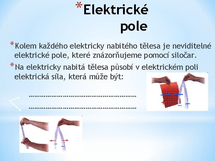 *Elektrické pole *Kolem každého elektricky nabitého tělesa je neviditelné elektrické pole, které znázorňujeme pomocí