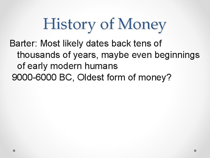 History of Money Barter: Most likely dates back tens of thousands of years, maybe