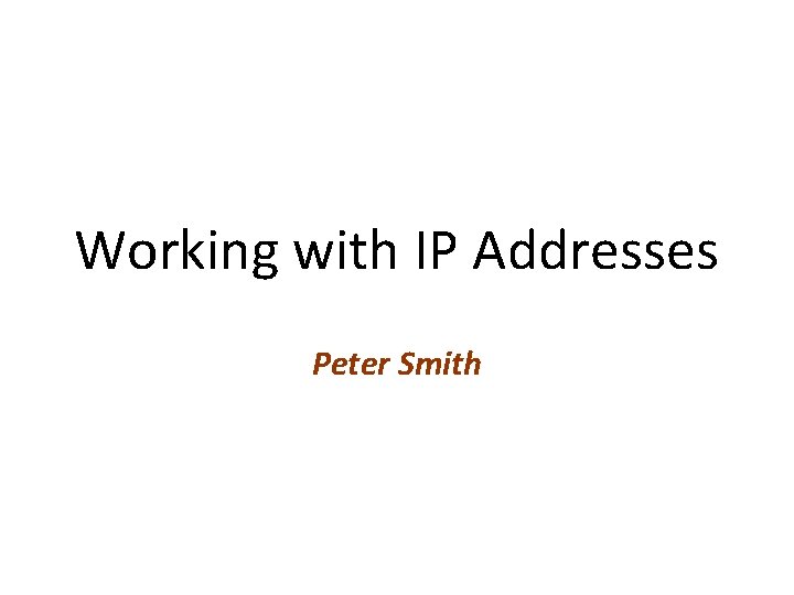 Working with IP Addresses Peter Smith 