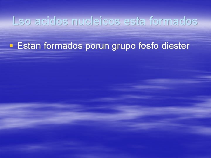 Lso acidos nucleicos esta formados § Estan formados porun grupo fosfo diester 