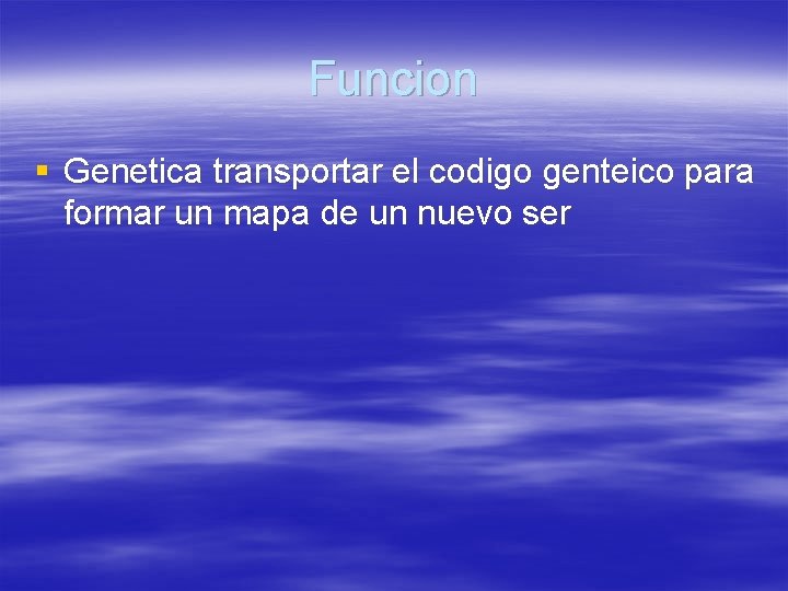 Funcion § Genetica transportar el codigo genteico para formar un mapa de un nuevo