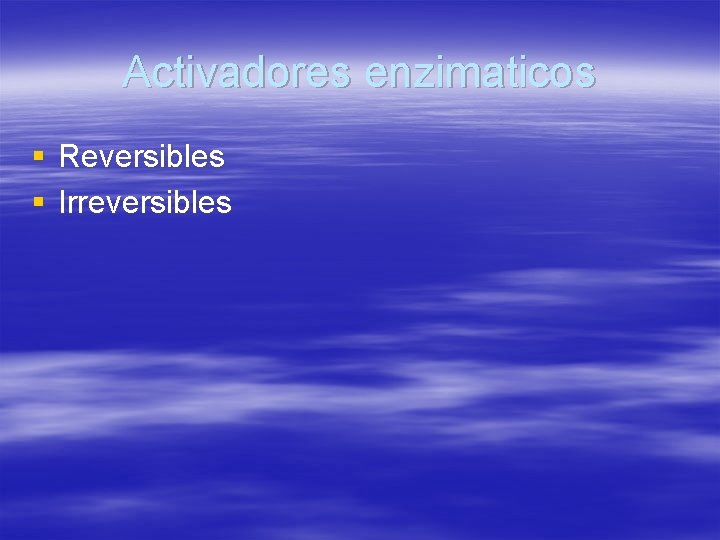 Activadores enzimaticos § Reversibles § Irreversibles 