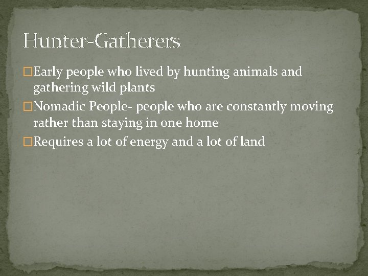 Hunter-Gatherers �Early people who lived by hunting animals and gathering wild plants �Nomadic People-