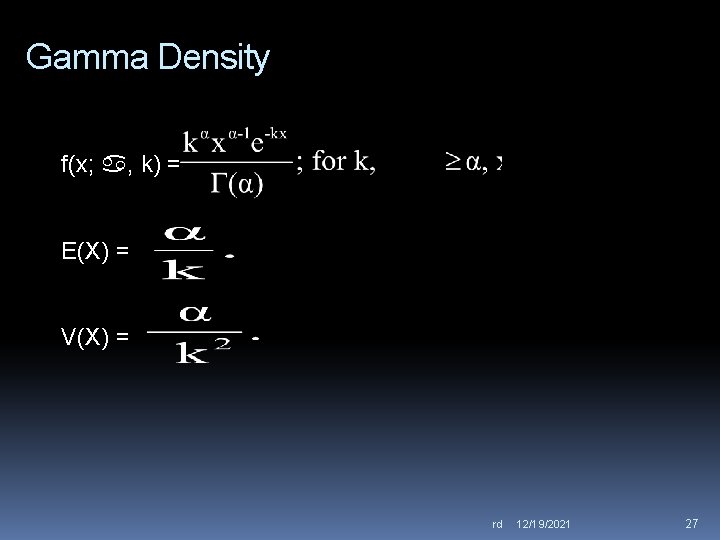 Gamma Density f(x; , k) = E(X) = V(X) = rd 12/19/2021 27 