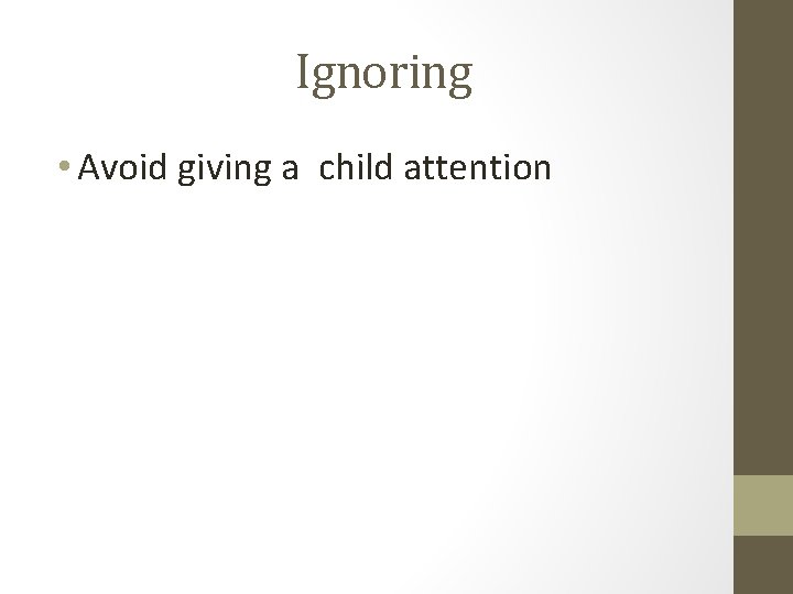 Ignoring • Avoid giving a child attention 