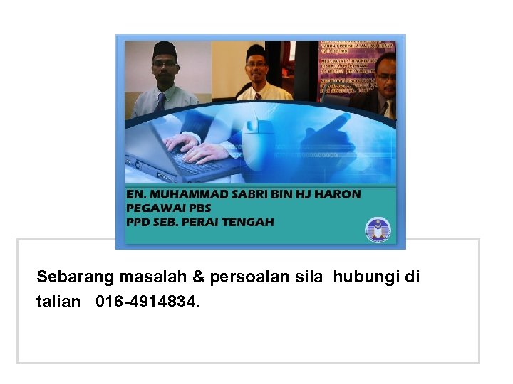 Sebarang masalah & persoalan sila hubungi di talian 016 -4914834. 