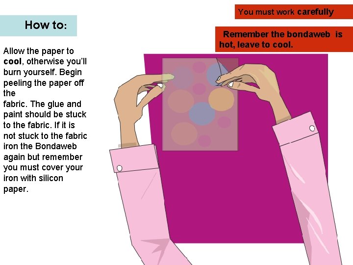 You must work carefully How to: Allow the paper to cool, otherwise you’ll burn
