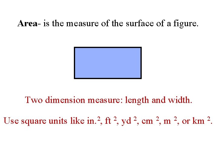 Area- is the measure of the surface of a figure. Two dimension measure: length