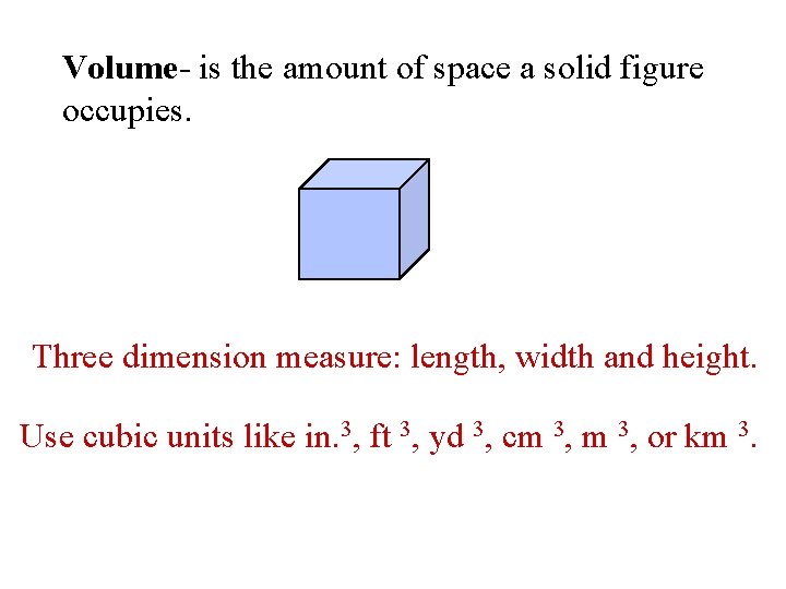 Volume- is the amount of space a solid figure occupies. Three dimension measure: length,