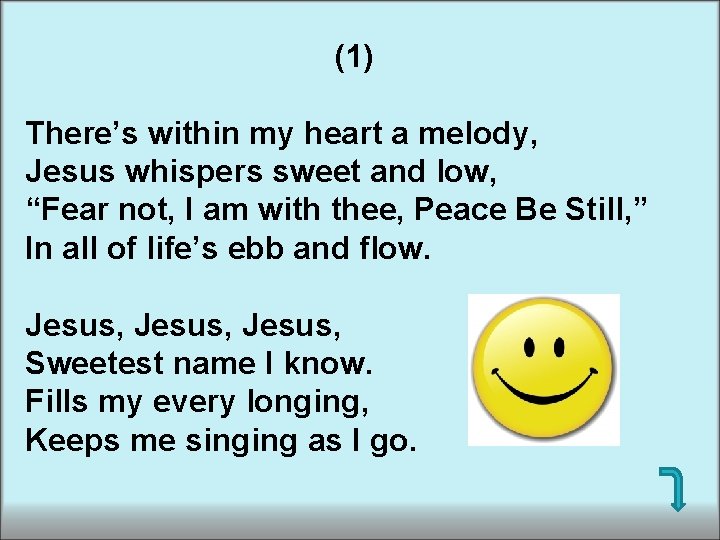 (1) There’s within my heart a melody, Jesus whispers sweet and low, “Fear not,