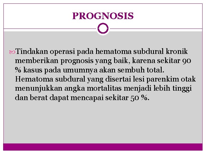 PROGNOSIS Tindakan operasi pada hematoma subdural kronik memberikan prognosis yang baik, karena sekitar 90