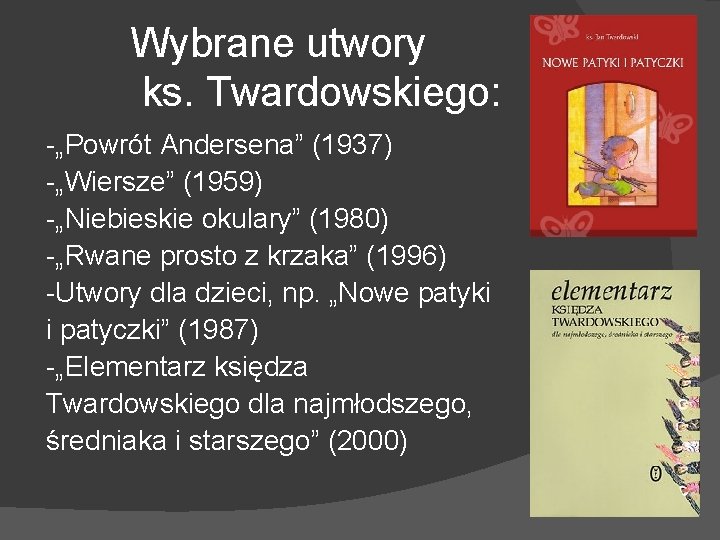 Wybrane utwory ks. Twardowskiego: -„Powrót Andersena” (1937) -„Wiersze” (1959) -„Niebieskie okulary” (1980) -„Rwane prosto