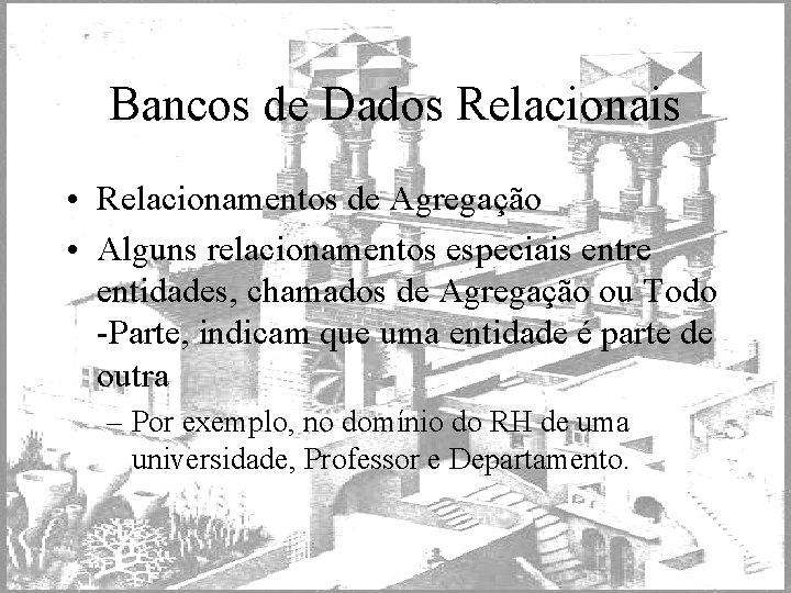 Bancos de Dados Relacionais • Relacionamentos de Agregação • Alguns relacionamentos especiais entre entidades,