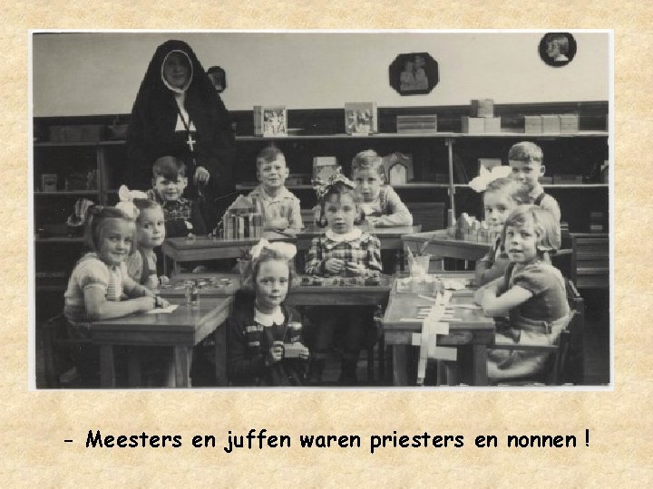 - Meesters en juffen waren priesters en nonnen ! 