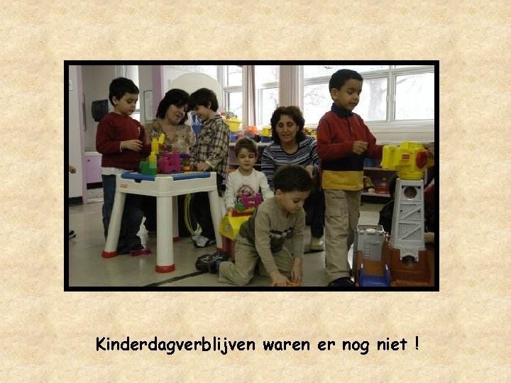 Kinderdagverblijven waren er nog niet ! 