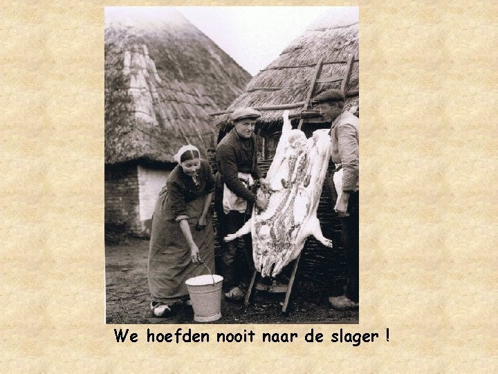 We hoefden nooit naar de slager ! 