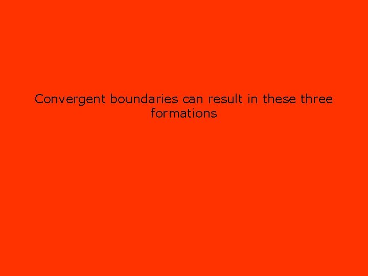 Convergent boundaries can result in these three formations 