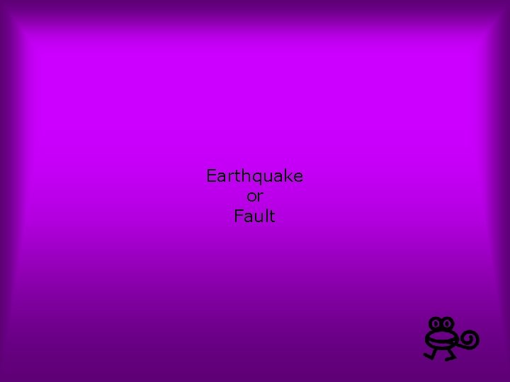 Earthquake or Fault 