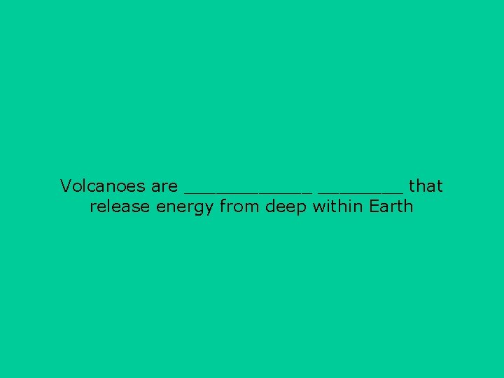 Volcanoes are ______ that release energy from deep within Earth 
