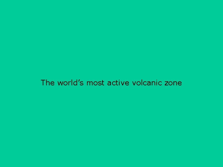 The world’s most active volcanic zone 
