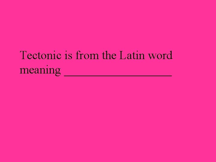 Tectonic is from the Latin word meaning _________ 