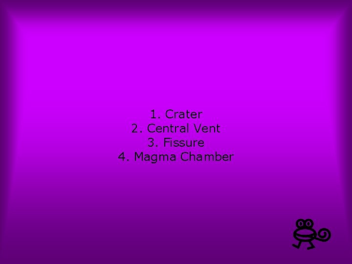 1. Crater 2. Central Vent 3. Fissure 4. Magma Chamber 