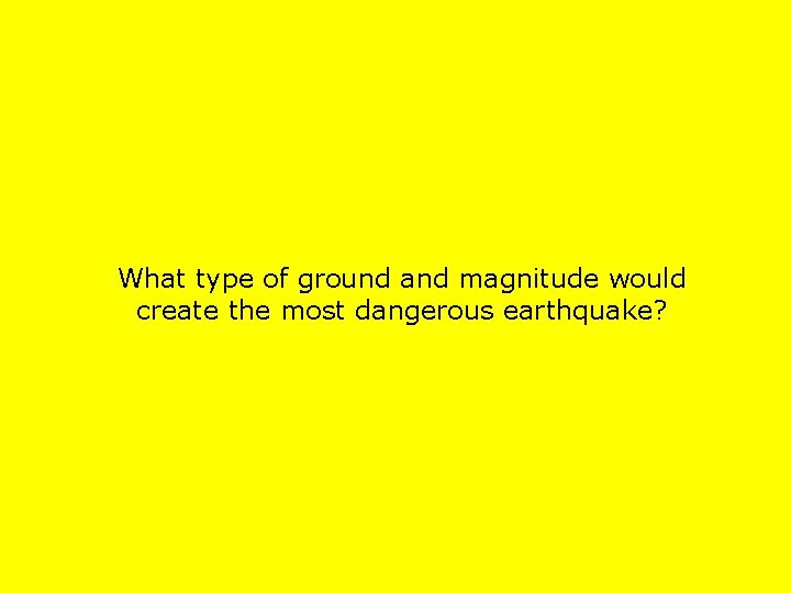 What type of ground and magnitude would create the most dangerous earthquake? 