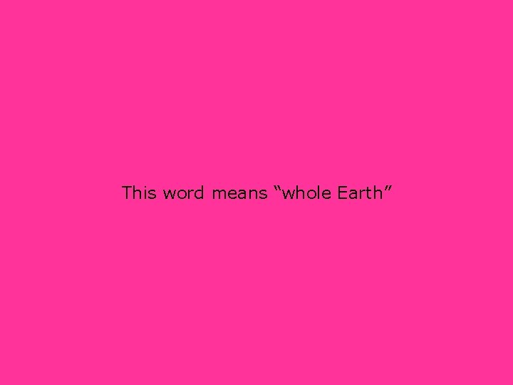 This word means “whole Earth” 