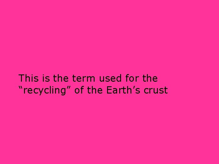 This is the term used for the “recycling” of the Earth’s crust 