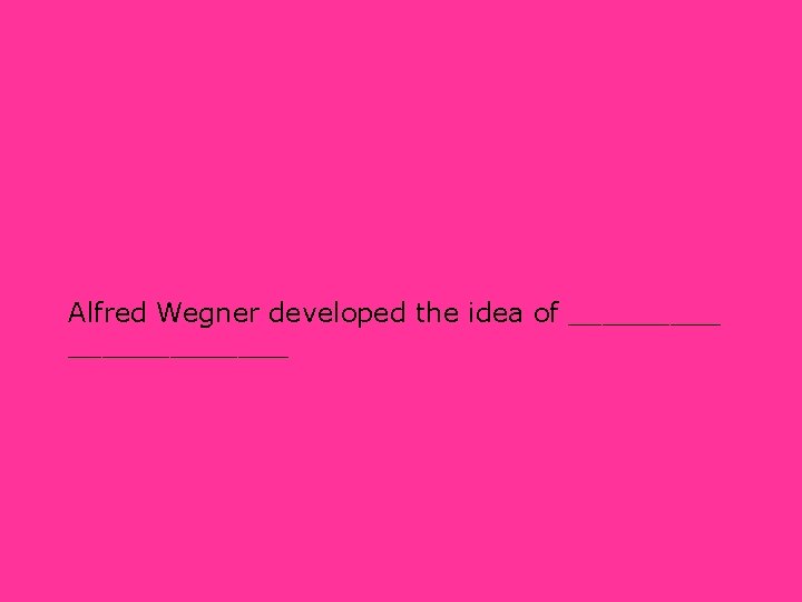 Alfred Wegner developed the idea of _____________ 