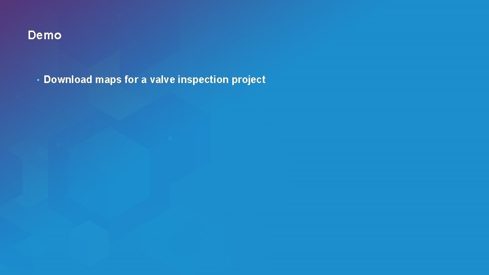 Demo • Download maps for a valve inspection project 