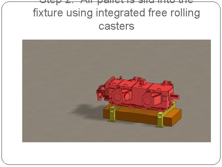 Step 2: Air pallet is slid into the fixture using integrated free rolling casters