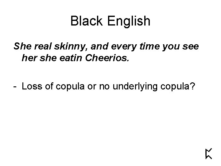 Black English She real skinny, and every time you see her she eatin Cheerios.
